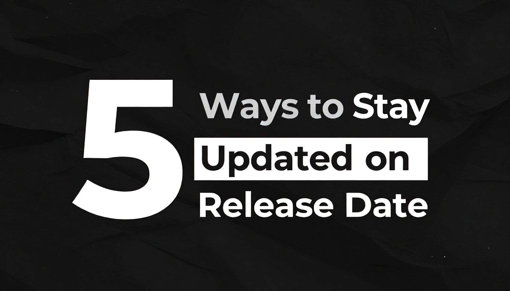 5 Ways to Stay Updated on the Release Date*